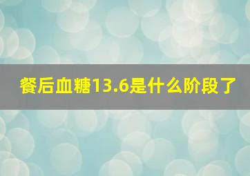 餐后血糖13.6是什么阶段了