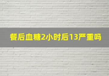 餐后血糖2小时后13严重吗