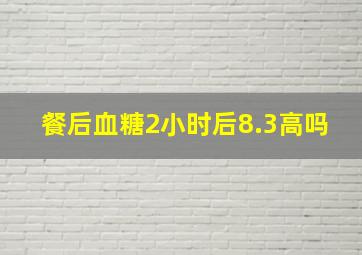 餐后血糖2小时后8.3高吗