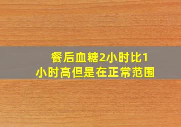 餐后血糖2小时比1小时高但是在正常范围