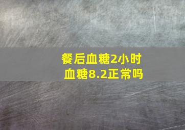 餐后血糖2小时血糖8.2正常吗