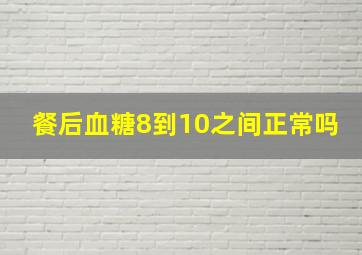 餐后血糖8到10之间正常吗