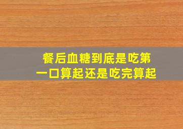 餐后血糖到底是吃第一口算起还是吃完算起