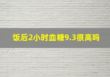 饭后2小时血糖9.3很高吗