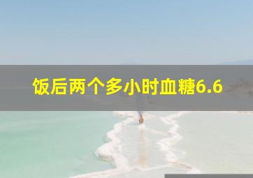 饭后两个多小时血糖6.6