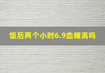 饭后两个小时6.9血糖高吗