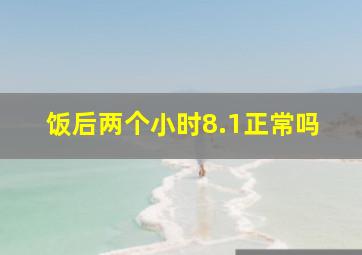 饭后两个小时8.1正常吗