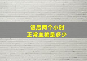 饭后两个小时正常血糖是多少