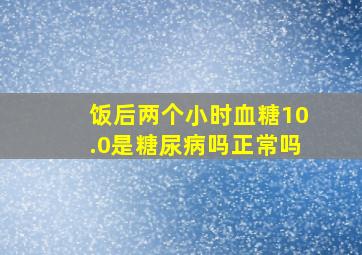 饭后两个小时血糖10.0是糖尿病吗正常吗