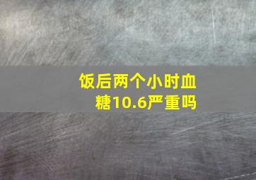 饭后两个小时血糖10.6严重吗