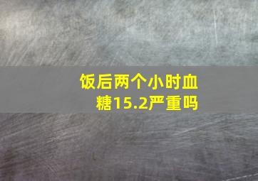 饭后两个小时血糖15.2严重吗