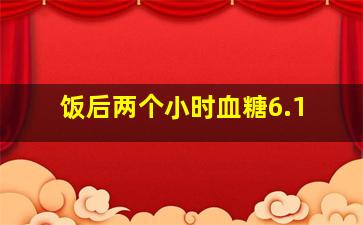 饭后两个小时血糖6.1