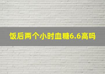 饭后两个小时血糖6.6高吗