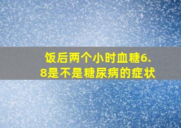 饭后两个小时血糖6.8是不是糖尿病的症状