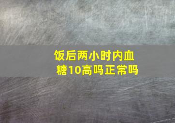 饭后两小时内血糖10高吗正常吗