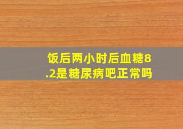 饭后两小时后血糖8.2是糖尿病吧正常吗