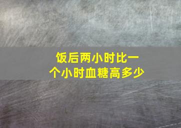 饭后两小时比一个小时血糖高多少