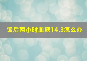 饭后两小时血糖14.3怎么办