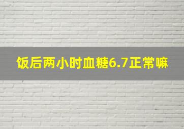 饭后两小时血糖6.7正常嘛