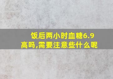 饭后两小时血糖6.9高吗,需要注意些什么呢