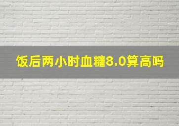 饭后两小时血糖8.0算高吗