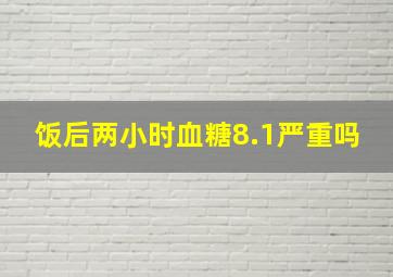 饭后两小时血糖8.1严重吗