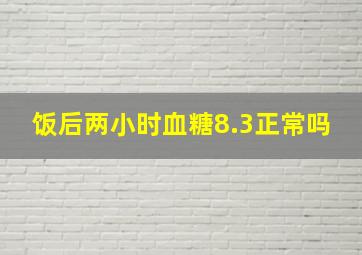 饭后两小时血糖8.3正常吗