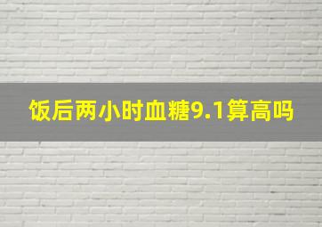 饭后两小时血糖9.1算高吗