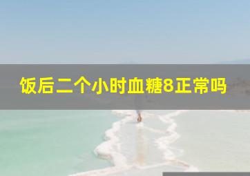 饭后二个小时血糖8正常吗