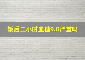 饭后二小时血糖9.0严重吗