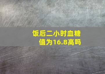 饭后二小时血糖值为16.8高吗