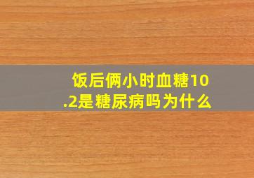 饭后俩小时血糖10.2是糖尿病吗为什么