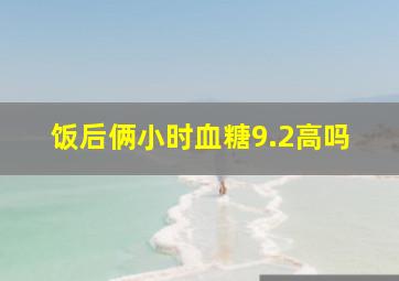 饭后俩小时血糖9.2高吗