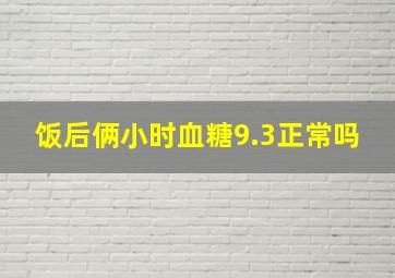 饭后俩小时血糖9.3正常吗