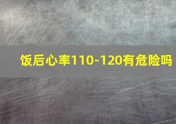 饭后心率110-120有危险吗