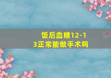 饭后血糖12-13正常能做手术吗