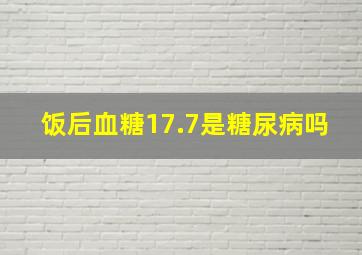 饭后血糖17.7是糖尿病吗