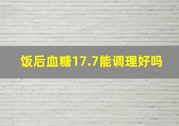 饭后血糖17.7能调理好吗