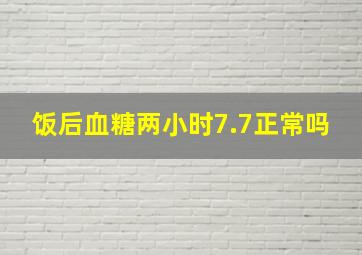 饭后血糖两小时7.7正常吗