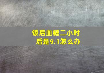 饭后血糖二小时后是9.1怎么办