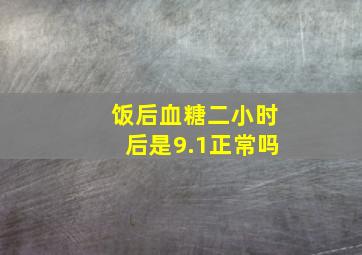 饭后血糖二小时后是9.1正常吗