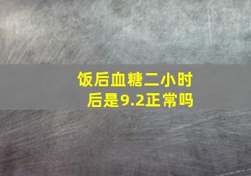 饭后血糖二小时后是9.2正常吗