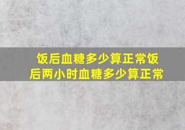 饭后血糖多少算正常饭后两小时血糖多少算正常