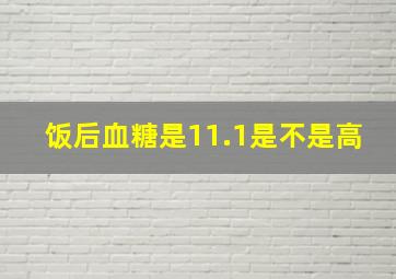 饭后血糖是11.1是不是高