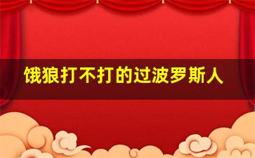 饿狼打不打的过波罗斯人