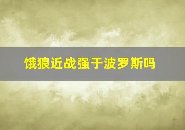 饿狼近战强于波罗斯吗