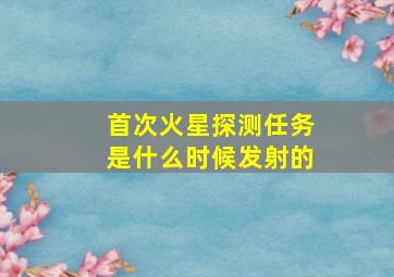 首次火星探测任务是什么时候发射的