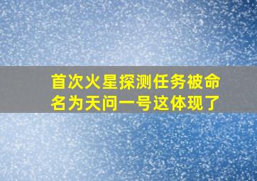 首次火星探测任务被命名为天问一号这体现了