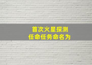 首次火星探测任命任务命名为