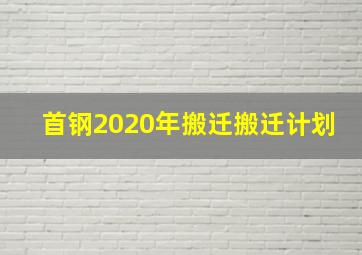 首钢2020年搬迁搬迁计划